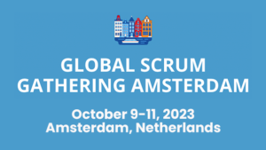 GLOBAL SCRUM GATHERING AMSTERDAM October 9th - 11th, 2023 Amsterdam, Netherlands